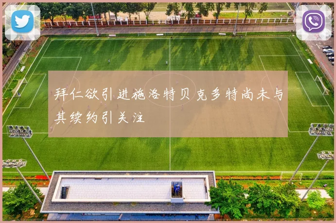 拜仁欲引进施洛特贝克多特尚未与其续约引关注