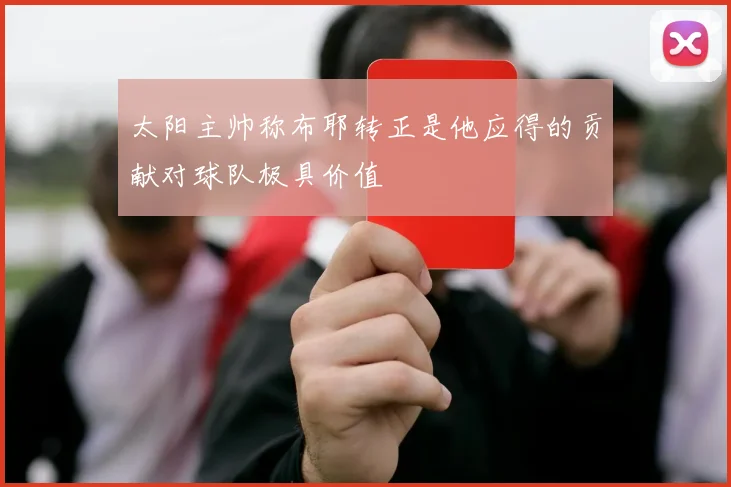 太阳主帅称布耶转正是他应得的贡献对球队极具价值