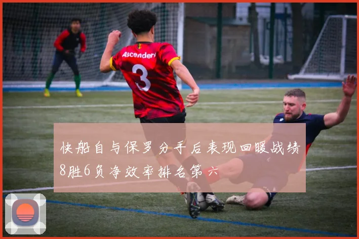 快船自与保罗分手后表现回暖战绩8胜6负净效率排名第六