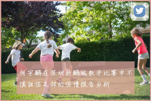 何宇鹏在深圳新鹏城教学比赛中不慎扭伤足部的伤情报告分析