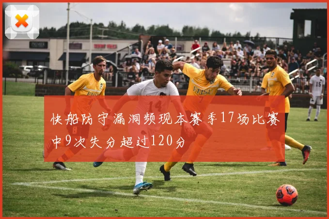 快船防守漏洞频现本赛季17场比赛中9次失分超过120分