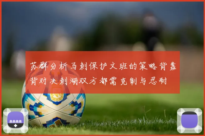 苏群分析马刺保护文班的策略背靠背对决刺湖双方都需克制与忍耐