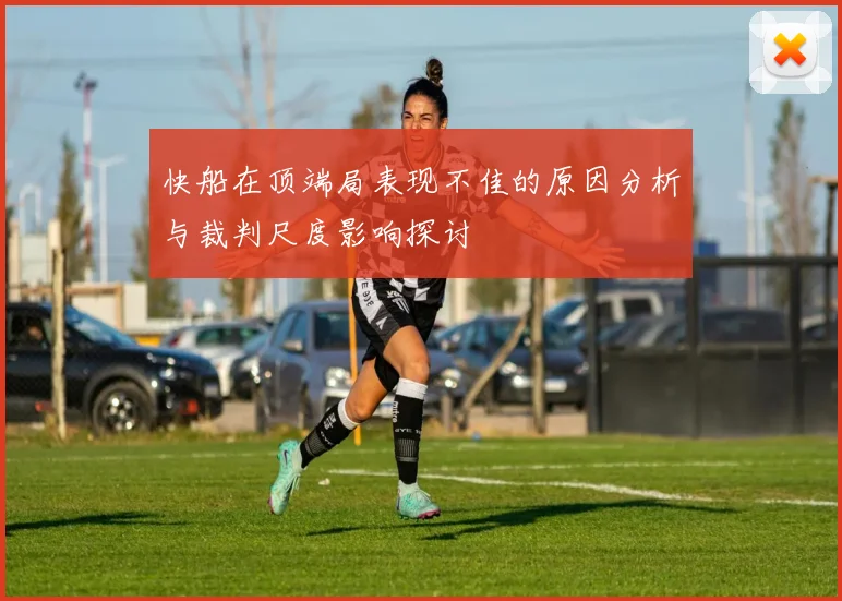 快船在顶端局表现不佳的原因分析与裁判尺度影响探讨