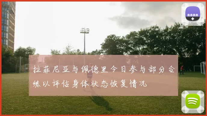 拉菲尼亚与佩德里今日参与部分合练以评估身体状态恢复情况