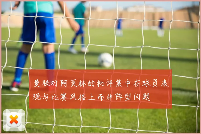 曼联对阿莫林的批评集中在球员表现与比赛风格上而非阵型问题