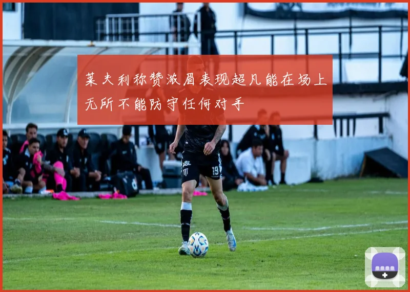 莱夫利称赞浓眉表现超凡能在场上无所不能防守任何对手