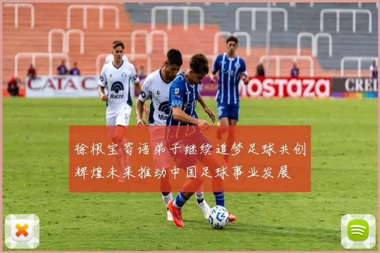 徐根宝寄语弟子继续追梦足球共创辉煌未来推动中国足球事业发展