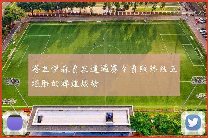 塔里伊森首发遭遇赛季首败终结五连胜的辉煌战绩