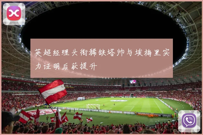 英超经理头衔稀缺塔帅与埃梅里实力证明后获提升